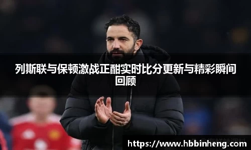 列斯联与保顿激战正酣实时比分更新与精彩瞬间回顾