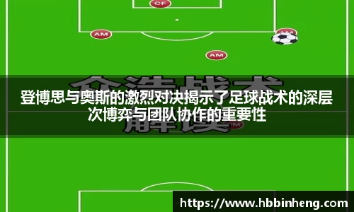 登博思与奥斯的激烈对决揭示了足球战术的深层次博弈与团队协作的重要性