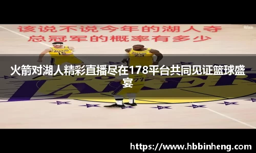 火箭对湖人精彩直播尽在178平台共同见证篮球盛宴