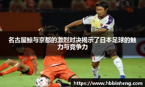 名古屋鲸与京都的激烈对决揭示了日本足球的魅力与竞争力