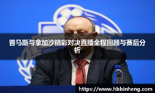 普马斯与拿加沙精彩对决直播全程回顾与赛后分析