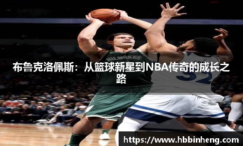 布鲁克洛佩斯：从篮球新星到NBA传奇的成长之路