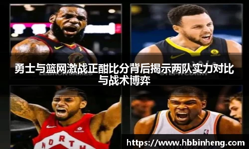 勇士与篮网激战正酣比分背后揭示两队实力对比与战术博弈